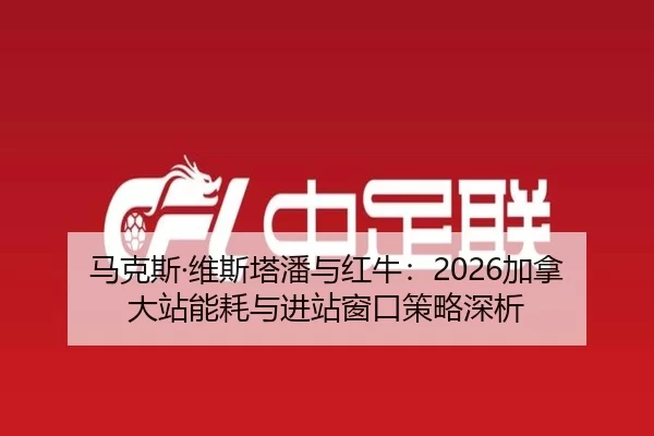 马克斯·维斯塔潘与红牛：2026加拿大站能耗与进站窗口策略深析