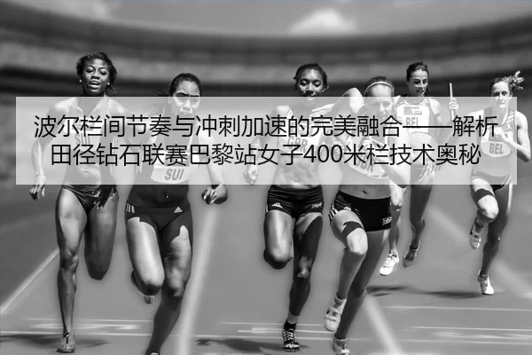 bo-er-lan-jian-jie-zou-yu-chong-ci-jia-su-de-wan-mei-rong-he-jie-xi-tian-jing-zuan-shi-lian-sai-ba-li-zhan-nv-zi-mi-lan-2-147.jpg