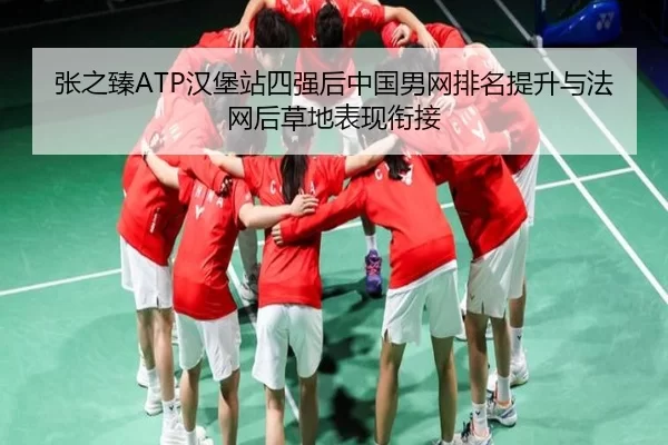 张之臻ATP汉堡站四强后中国男网排名提升与法网后草地表现衔接