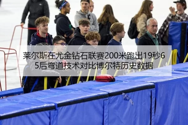 莱尔斯在尤金钻石联赛200米跑出19秒65后弯道技术对比博尔特历史数据