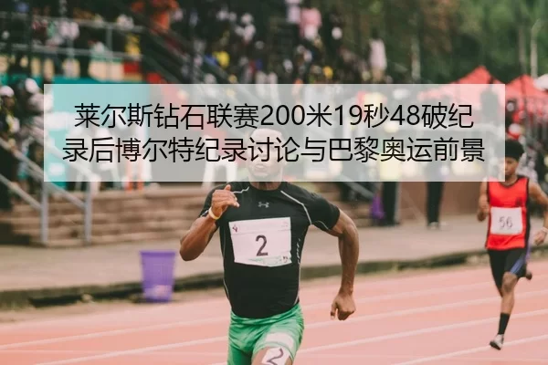 莱尔斯钻石联赛200米19秒48破纪录后博尔特纪录讨论与巴黎奥运前景